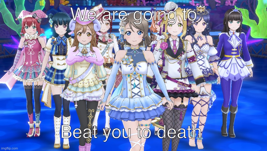 llsifas meme | We are going to; Beat you to death | image tagged in you,aquors | made w/ Imgflip meme maker