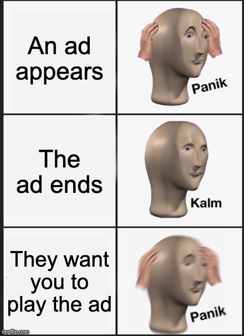 I hate mobile ads | An ad appears; The ad ends; They want you to play the ad | image tagged in memes,panik kalm panik,ads,funny | made w/ Imgflip meme maker