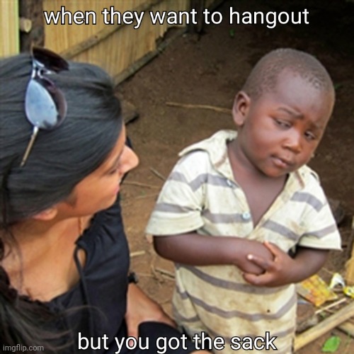Friends want to chill but.. | image tagged in funny | made w/ Imgflip meme maker