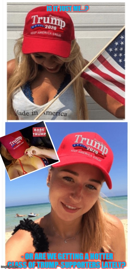 BABES FOR TRUMP | IS IT JUST ME...? - OR ARE WE GETTING A HOTTER CLASS OF TRUMP-SUPPORTERS LATELY? | image tagged in winning,election 2020,vote,president trump,hottie,conservatives | made w/ Imgflip meme maker