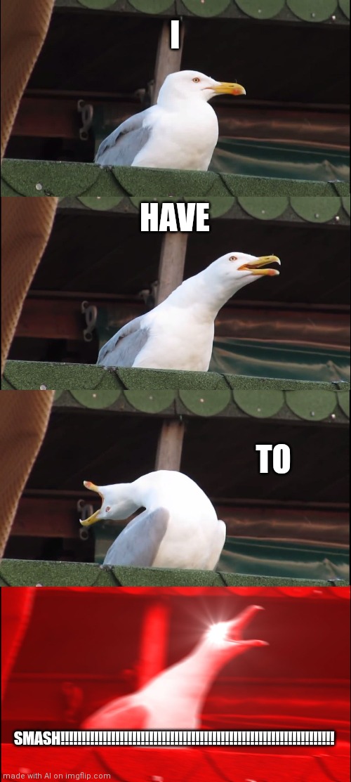 Inhaling Seagull Meme | I; HAVE; TO; SMASH!!!!!!!!!!!!!!!!!!!!!!!!!!!!!!!!!!!!!!!!!!!!!!!!!!!!!!!!!!!!!!!!! | image tagged in memes,inhaling seagull | made w/ Imgflip meme maker