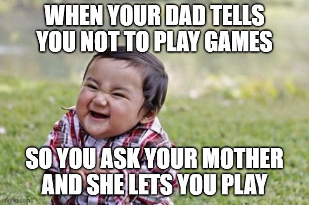 Evil Toddler Meme | WHEN YOUR DAD TELLS YOU NOT TO PLAY GAMES; SO YOU ASK YOUR MOTHER AND SHE LETS YOU PLAY | image tagged in memes,evil toddler | made w/ Imgflip meme maker