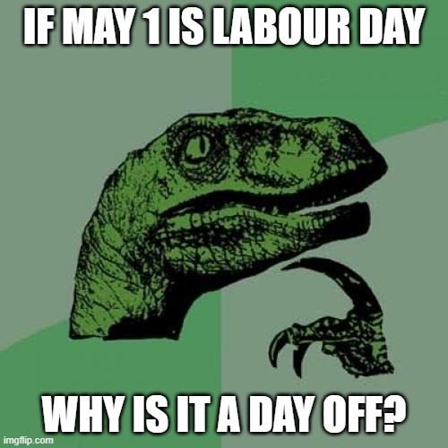Labour Day Off | IF MAY 1 IS LABOUR DAY; WHY IS IT A DAY OFF? | image tagged in memes,philosoraptor | made w/ Imgflip meme maker