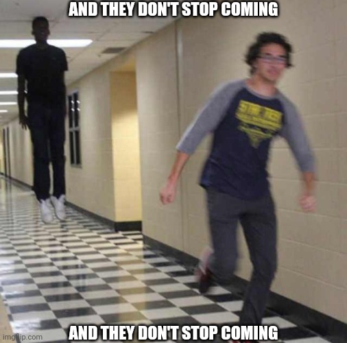 floating boy chasing running boy | AND THEY DON'T STOP COMING; AND THEY DON'T STOP COMING | image tagged in floating boy chasing running boy | made w/ Imgflip meme maker