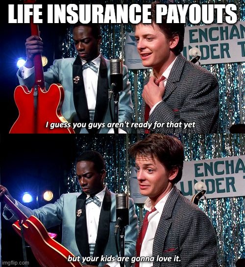 The insurance you never want to see used. | LIFE INSURANCE PAYOUTS | image tagged in back to the future | made w/ Imgflip meme maker