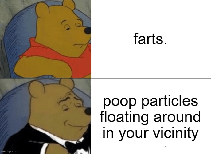 Tuxedo Winnie The Pooh Meme | farts. poop particles floating around in your vicinity | image tagged in memes,tuxedo winnie the pooh | made w/ Imgflip meme maker