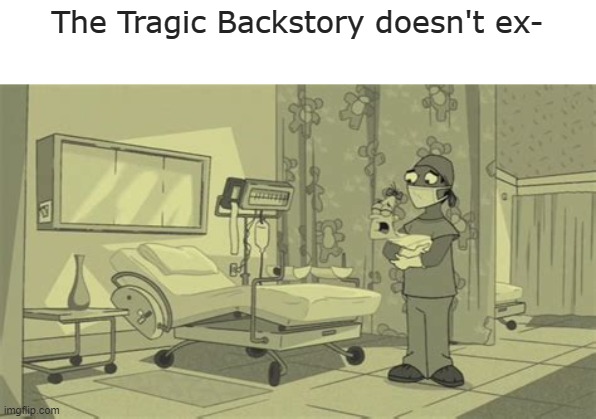 Fs in the chat | The Tragic Backstory doesn't ex- | image tagged in memes | made w/ Imgflip meme maker