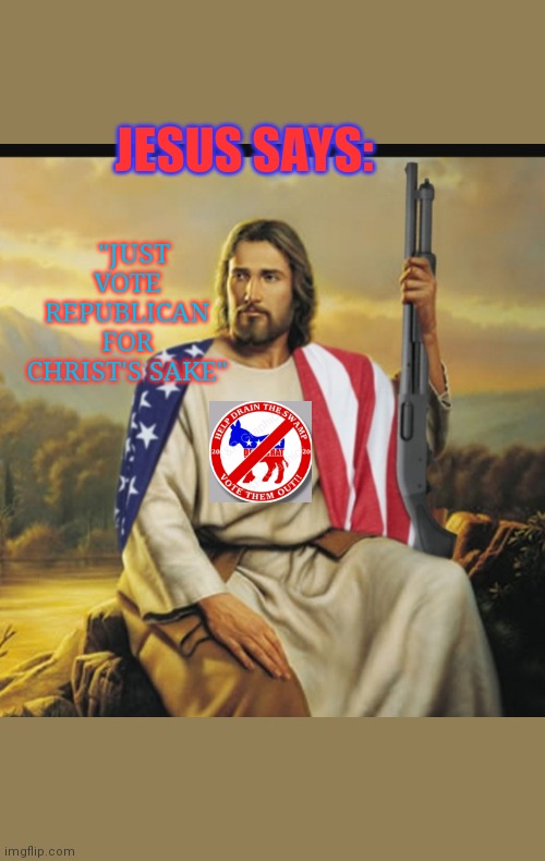 The Lord knows best... | "JUST VOTE REPUBLICAN FOR CHRIST'S SAKE"; JESUS SAYS: | image tagged in republican jesus | made w/ Imgflip meme maker