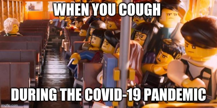 Coronavirus anxiety | WHEN YOU COUGH; DURING THE COVID-19 PANDEMIC | image tagged in ninjago movie | made w/ Imgflip meme maker