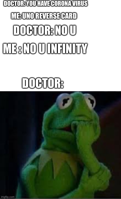 DOCTOR: YOU HAVE CORONA VIRUS; ME: UNO REVERSE CARD; DOCTOR: NO U; ME : NO U INFINITY; DOCTOR: | image tagged in blank white template | made w/ Imgflip meme maker