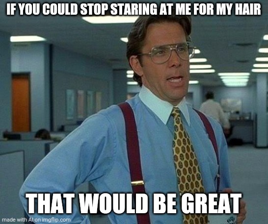 My Hair | IF YOU COULD STOP STARING AT ME FOR MY HAIR; THAT WOULD BE GREAT | image tagged in memes,that would be great | made w/ Imgflip meme maker