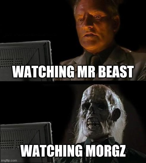 I'll Just Wait Here | WATCHING MR BEAST; WATCHING MORGZ | image tagged in memes,i'll just wait here | made w/ Imgflip meme maker