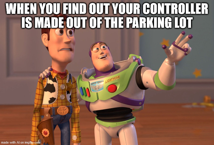 X, X Everywhere | WHEN YOU FIND OUT YOUR CONTROLLER IS MADE OUT OF THE PARKING LOT | image tagged in memes,x x everywhere | made w/ Imgflip meme maker