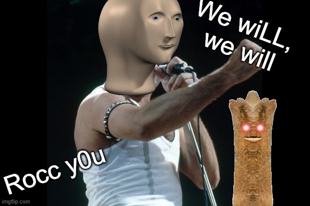 We Will Rocc You | We wiLL,
 we will; Rocc y0u | image tagged in surreal | made w/ Imgflip meme maker