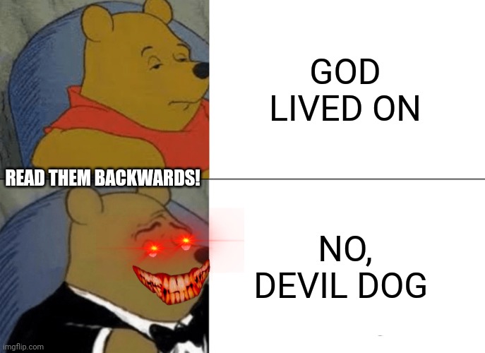 Evil tuxedo winnie the pooh | GOD LIVED ON; READ THEM BACKWARDS! NO, DEVIL DOG | image tagged in memes,tuxedo winnie the pooh | made w/ Imgflip meme maker