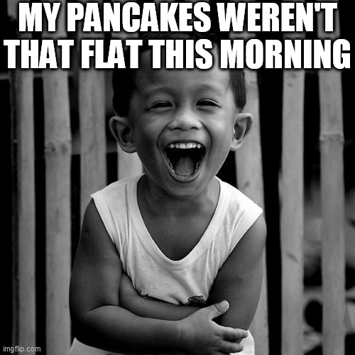 MY PANCAKES WEREN'T THAT FLAT THIS MORNING | made w/ Imgflip meme maker