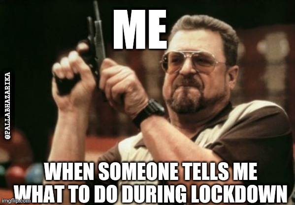 Me after someone tells what to do during lockdown | ME; @PALLABHAZARIKA; WHEN SOMEONE TELLS ME WHAT TO DO DURING LOCKDOWN | image tagged in memes,am i the only one around here | made w/ Imgflip meme maker