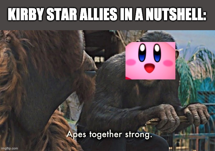 Ape together strong | KIRBY STAR ALLIES IN A NUTSHELL: | image tagged in ape together strong | made w/ Imgflip meme maker