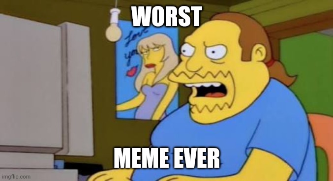 Simpsons nerd worst ever | WORST MEME EVER | image tagged in simpsons nerd worst ever | made w/ Imgflip meme maker