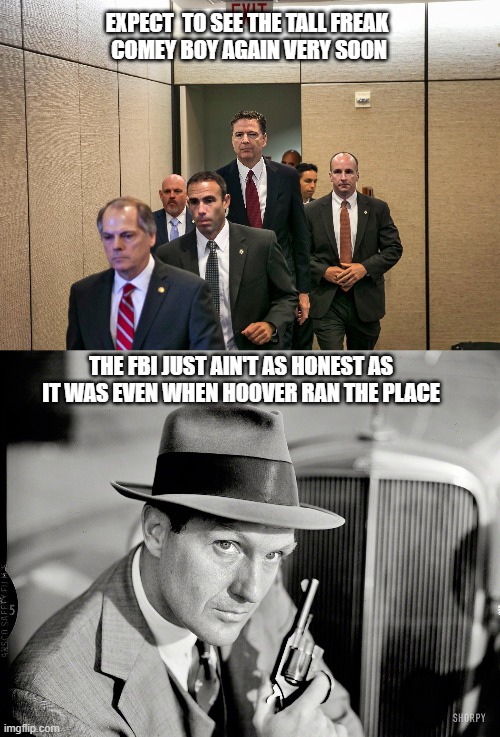 FBI | EXPECT  TO SEE THE TALL FREAK 
COMEY BOY AGAIN VERY SOON; THE FBI JUST AIN'T AS HONEST AS IT WAS EVEN WHEN HOOVER RAN THE PLACE | image tagged in comey,thug | made w/ Imgflip meme maker