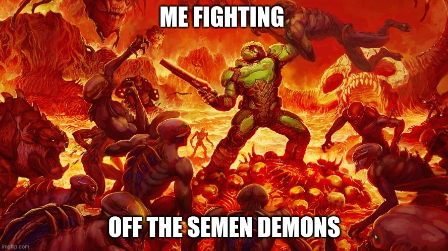 Doomguy | ME FIGHTING; OFF THE SEMEN DEMONS | image tagged in doomguy | made w/ Imgflip meme maker
