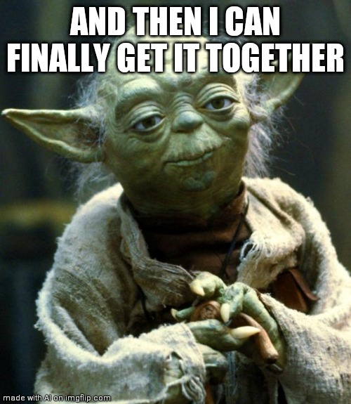 Neural net Generated | AND THEN I CAN FINALLY GET IT TOGETHER | image tagged in memes,star wars yoda | made w/ Imgflip meme maker
