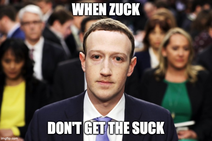Poor guy | WHEN ZUCK; DON'T GET THE SUCK | image tagged in mark zuckerberg | made w/ Imgflip meme maker