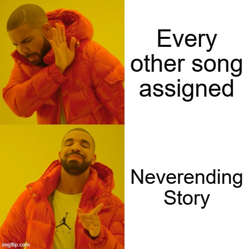 Drake Hotline Bling Meme | Every other song assigned; Neverending Story | image tagged in memes,drake hotline bling | made w/ Imgflip meme maker