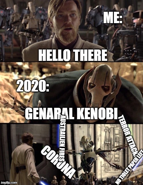 Star Wars Hello There Boxes Fixed | ME:; HELLO THERE; 2020:; GENARAL KENOBI; TERROR ATTACKS; AUSTRAILIEN FIRES; CORONA; NO TIOLET PAPER LEFT | image tagged in star wars hello there boxes fixed | made w/ Imgflip meme maker