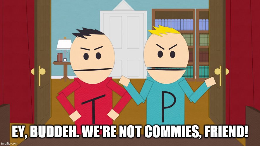 Terrance and Phillip | EY, BUDDEH. WE'RE NOT COMMIES, FRIEND! | image tagged in terrance and phillip | made w/ Imgflip meme maker