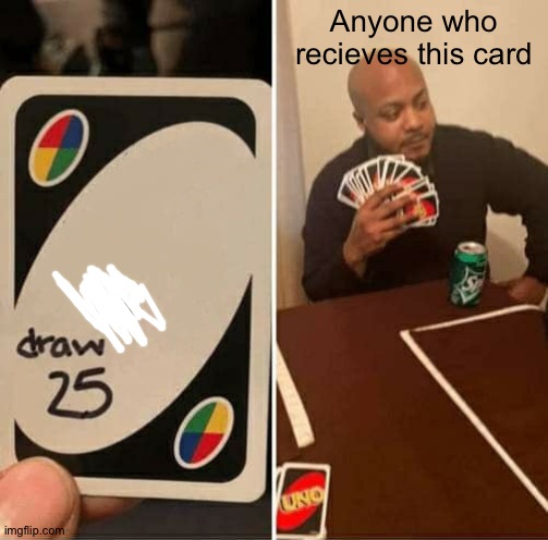 UNO Draw 25 Cards Meme | Anyone who recieves this card | image tagged in memes,uno draw 25 cards | made w/ Imgflip meme maker