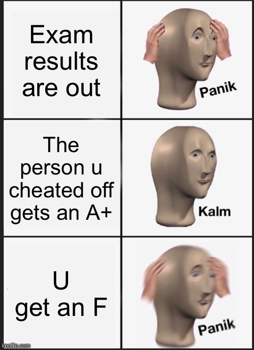 Panik Kalm Panik Meme | Exam results are out; The person u cheated off gets an A+; U get an F | image tagged in memes,panik kalm panik | made w/ Imgflip meme maker