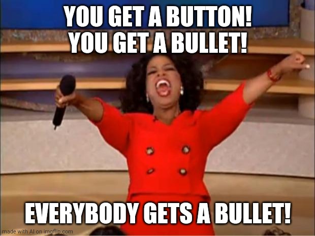That escalated quickly! | YOU GET A BUTTON! YOU GET A BULLET! EVERYBODY GETS A BULLET! | image tagged in memes,oprah you get a | made w/ Imgflip meme maker