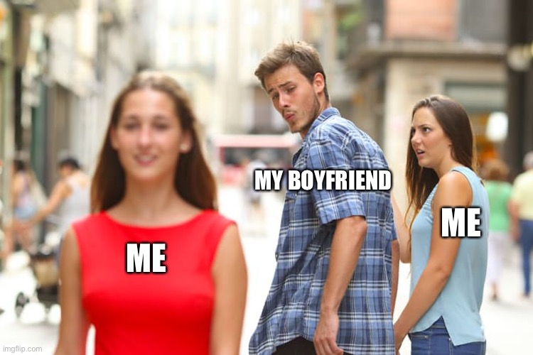 When I’m in a healthy relationship for the first time | MY BOYFRIEND; ME; ME | image tagged in memes,distracted boyfriend | made w/ Imgflip meme maker