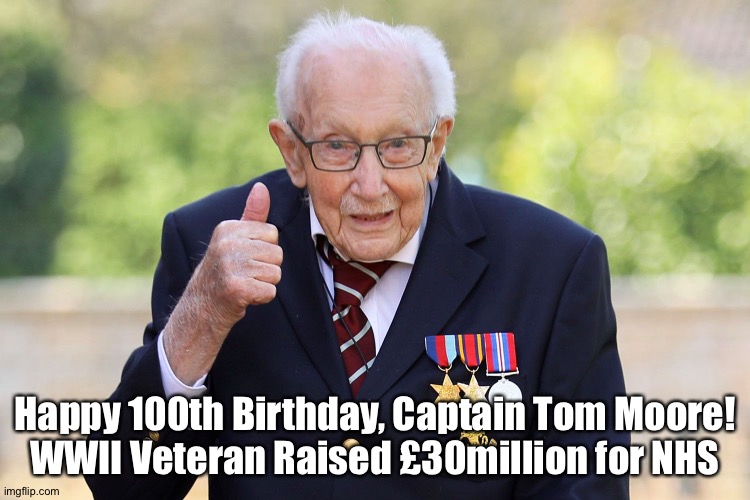 Captain Tom Moore | Happy 100th Birthday, Captain Tom Moore!
WWII Veteran Raised £30million for NHS | image tagged in captain tom moore | made w/ Imgflip meme maker