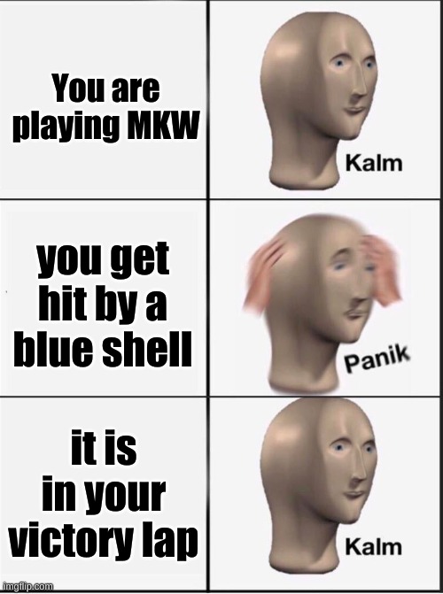 Reverse kalm panik | You are playing MKW; you get hit by a blue shell; it is in your victory lap | image tagged in reverse kalm panik | made w/ Imgflip meme maker