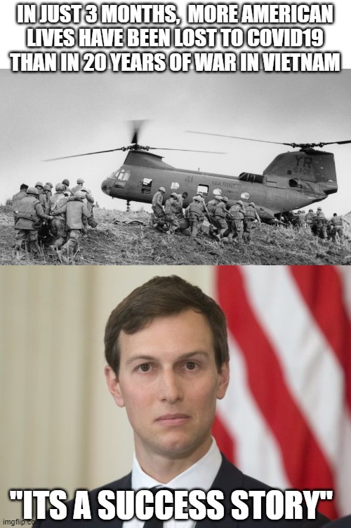 "Winning" - are we great yet? | IN JUST 3 MONTHS,  MORE AMERICAN LIVES HAVE BEEN LOST TO COVID19 THAN IN 20 YEARS OF WAR IN VIETNAM; "ITS A SUCCESS STORY" | image tagged in memes,maga,coronavirus,jared kushner,politics,donald trump is an idiot | made w/ Imgflip meme maker