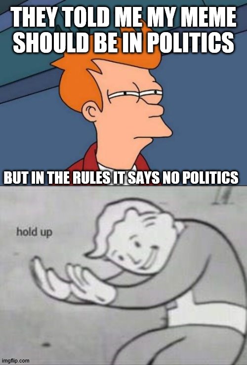 THEY TOLD ME MY MEME SHOULD BE IN POLITICS; BUT IN THE RULES IT SAYS NO POLITICS | image tagged in memes,futurama fry,fallout hold up | made w/ Imgflip meme maker