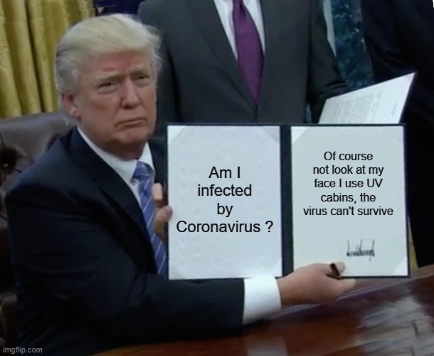 Donald Trump on Coronavirus | Am I infected by Coronavirus ? Of course not look at my face I use UV cabins, the virus can't survive | image tagged in memes,trump bill signing | made w/ Imgflip meme maker