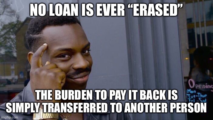 Roll Safe Think About It Meme | NO LOAN IS EVER “ERASED” THE BURDEN TO PAY IT BACK IS SIMPLY TRANSFERRED TO ANOTHER PERSON | image tagged in memes,roll safe think about it | made w/ Imgflip meme maker