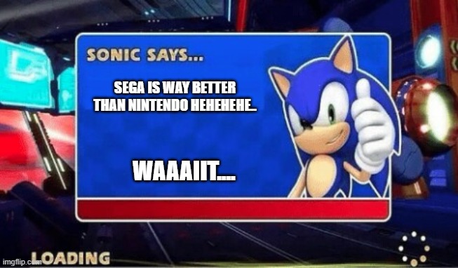 Sonic Says | SEGA IS WAY BETTER THAN NINTENDO HEHEHEHE.. WAAAIIT.... | image tagged in sonic says | made w/ Imgflip meme maker