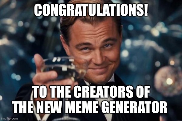 Thank you! | CONGRATULATIONS! TO THE CREATORS OF THE NEW MEME GENERATOR | image tagged in memes,leonardo dicaprio cheers | made w/ Imgflip meme maker