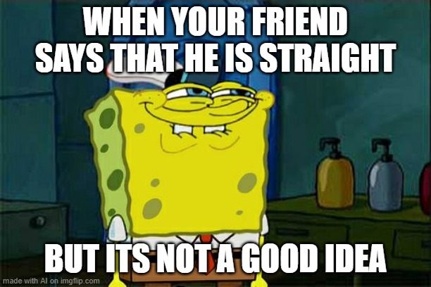 Don't You Squidward Meme | WHEN YOUR FRIEND SAYS THAT HE IS STRAIGHT; BUT ITS NOT A GOOD IDEA | image tagged in memes,don't you squidward | made w/ Imgflip meme maker