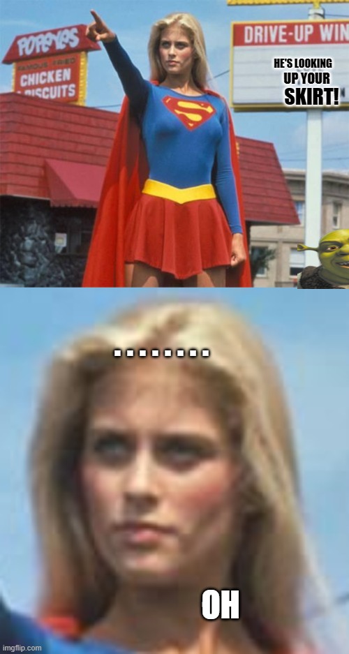  HE'S LOOKING; UP YOUR; SKIRT! . . . . . . . . OH | image tagged in supergirl | made w/ Imgflip meme maker