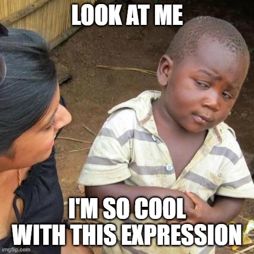 Third World Skeptical Kid Meme | LOOK AT ME; I'M SO COOL WITH THIS EXPRESSION | image tagged in memes,third world skeptical kid | made w/ Imgflip meme maker