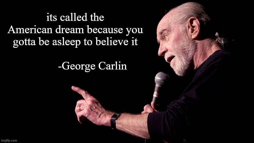 Carlin was spittin strait facts. | its called the American dream because you gotta be asleep to believe it
                               -George Carlin | image tagged in memes,funny,george carlin,politics | made w/ Imgflip meme maker