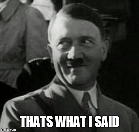 Hitler laugh  | THATS WHAT I SAID | image tagged in hitler laugh | made w/ Imgflip meme maker