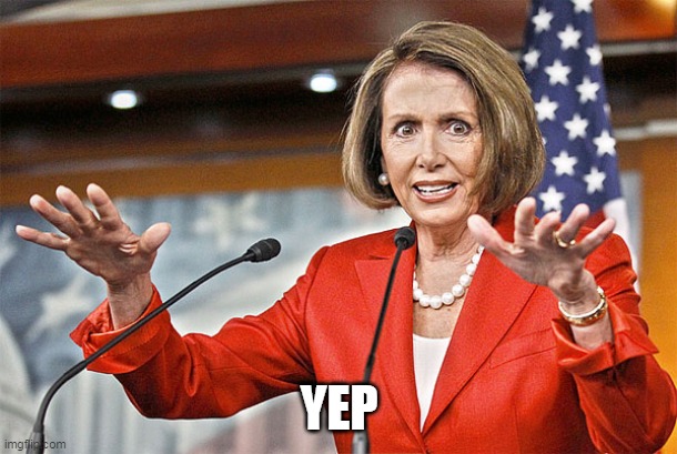 Nancy Pelosi is crazy | YEP | image tagged in nancy pelosi is crazy | made w/ Imgflip meme maker