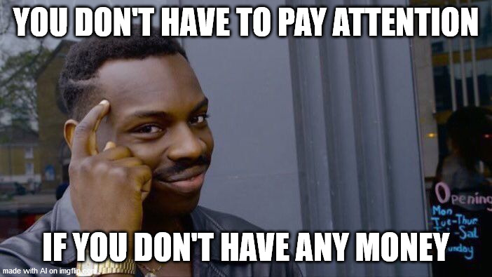 Smart AI is smart | YOU DON'T HAVE TO PAY ATTENTION; IF YOU DON'T HAVE ANY MONEY | image tagged in memes,roll safe think about it | made w/ Imgflip meme maker