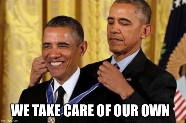 Obama awards self | WE TAKE CARE OF OUR OWN | image tagged in obama awards self | made w/ Imgflip meme maker